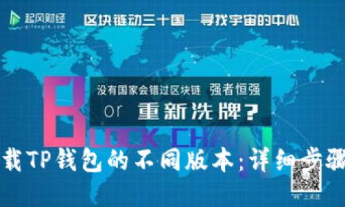 如何下载TP钱包的不同版本：详细步骤与指南