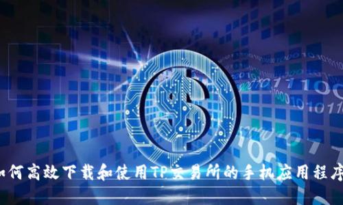 如何高效下载和使用TP交易所的手机应用程序？