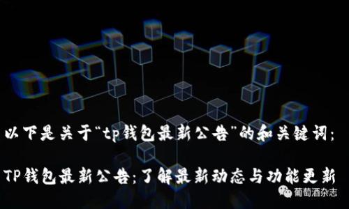 以下是关于“tp钱包最新公告”的和关键词： 

TP钱包最新公告：了解最新动态与功能更新