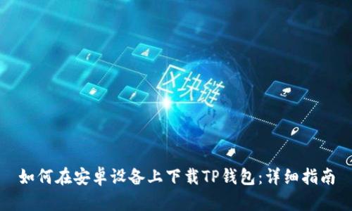 如何在安卓设备上下载TP钱包：详细指南