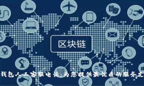 TP钱包人工客服电话：为您提供最优质的服务支持