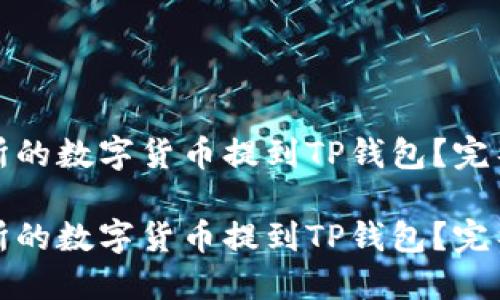 如何将交易所的数字货币提到TP钱包？完整指南与技巧

如何将交易所的数字货币提到TP钱包？完整指南与技巧