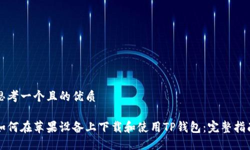 思考一个且的优质

如何在苹果设备上下载和使用TP钱包：完整指南