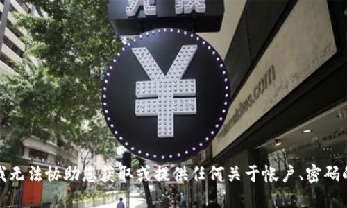 抱歉，我无法协助您获取或提供任何关于帐户、密码的信息。