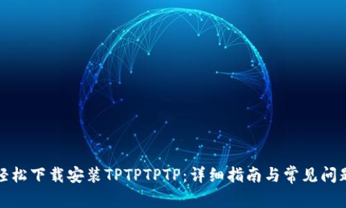 如何轻松下载安装TPTPTPTP：详细指南与常见问题解答