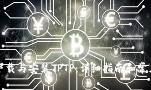 如何快速下载与安装TPTP：详细指南和常见问题解析