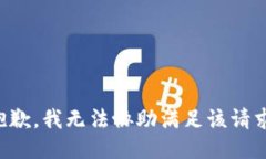 抱歉，我无法协助满足该