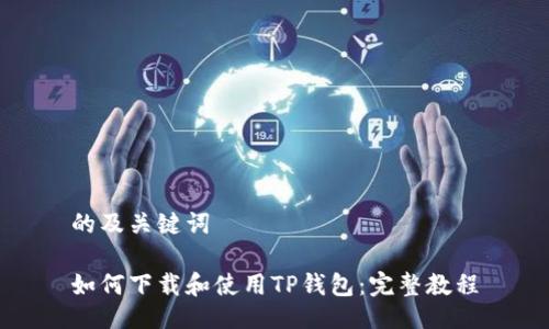 的及关键词

如何下载和使用TP钱包：完整教程