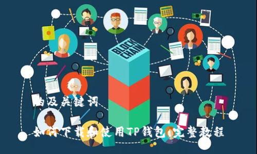 的及关键词

如何下载和使用TP钱包：完整教程