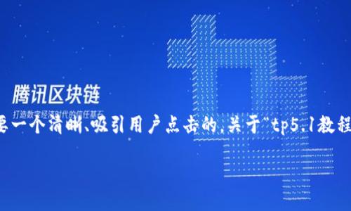 思考与关键词

在为“tp5.1教程”这个主题进行时，首先需要一个清晰、吸引用户点击的。关于“tp5.1教程”的相关信息，我们可以使用以下和关键词。

全面掌握TP5.1教程：从入门到精通