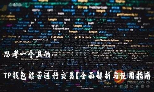 思考一个且的

TP钱包能否进行交易？全面解析与使用指南