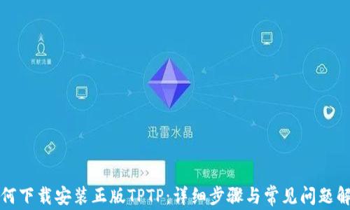 
如何下载安装正版TPTP：详细步骤与常见问题解答