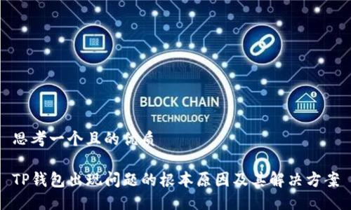 思考一个且的优质

TP钱包出现问题的根本原因及其解决方案