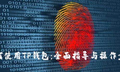 如何使用TP钱包：全面指导与操作步骤
