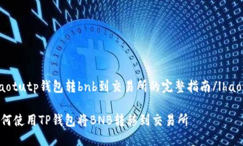 lhaotutp钱包转bnb到交易所的完整指南/lhaotu

如何使用TP钱包将BNB转移到交易所
