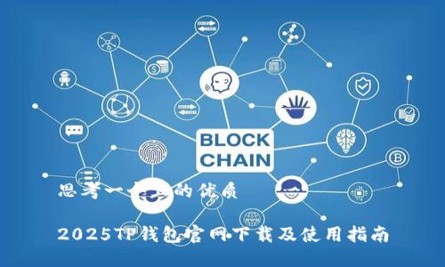 思考一个且的优质

2025TP钱包官网下载及使用指南