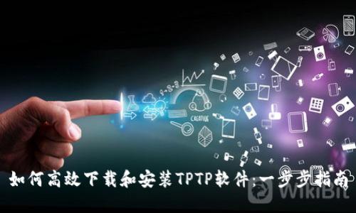 如何高效下载和安装TPTP软件：一步步指南