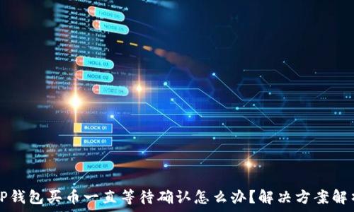   
TP钱包买币一直等待确认怎么办？解决方案解析