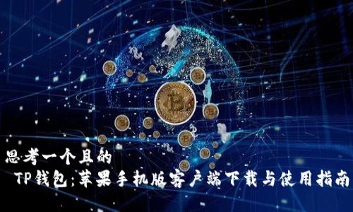 思考一个且的  
 TP钱包：苹果手机版客户端下载与使用指南