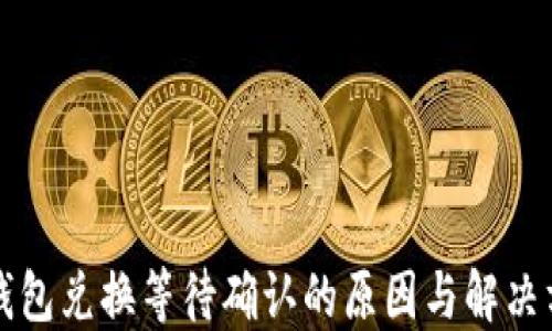 
TP钱包兑换等待确认的原因与解决方法