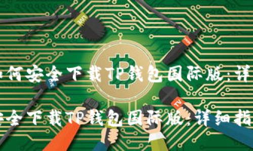 优质如何安全下载TP钱包国际版：详细指南

如何安全下载TP钱包国际版：详细指南