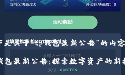 以下是关于“tp钱包最新公告”的内容：

TP钱包最新公告：探索数字资产的新机遇