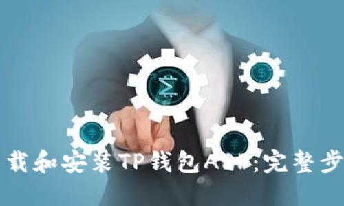 如何下载和安装TP钱包APP：完整步骤指南