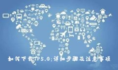 如何下载TP5.0：详细步骤及