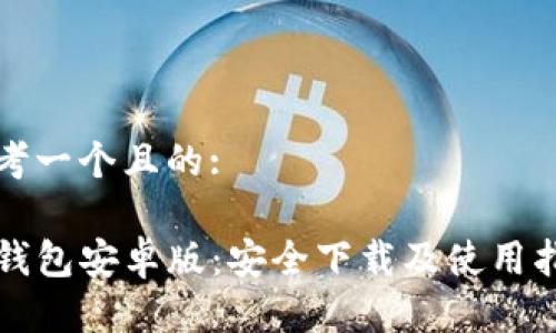 思考一个且的:

TP钱包安卓版：安全下载及使用指南