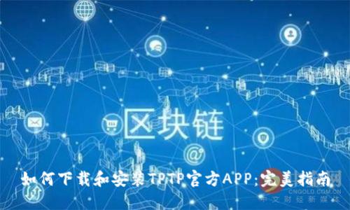 如何下载和安装TPTP官方APP：完美指南