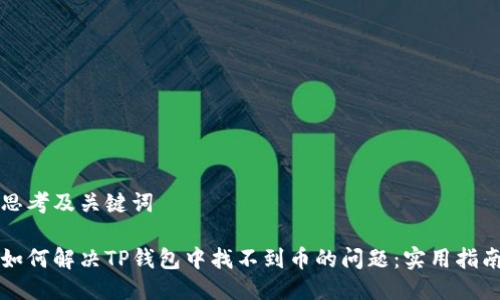 思考及关键词

如何解决TP钱包中找不到币的问题：实用指南