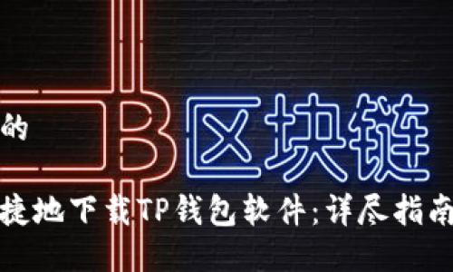 思考一个且的

如何安全便捷地下载TP钱包软件：详尽指南与实用技巧