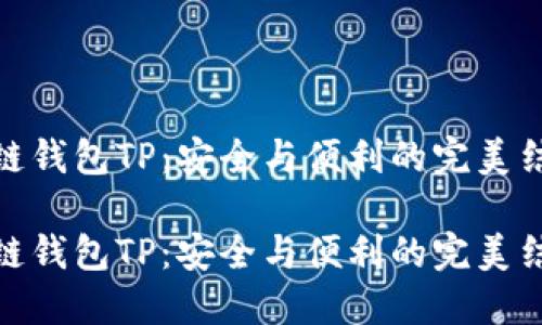 冷链钱包TP：安全与便利的完美结合

冷链钱包TP：安全与便利的完美结合