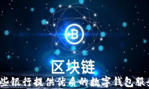 
哪些银行提供优质的数字钱包服务？