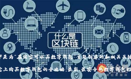 以下是为“在淘宝可以买数字钱包”主题创建的和相关关键词。

淘宝上购买数字钱包的全攻略：最新、最安全的数字钱包推荐