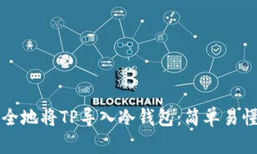 如何安全地将TP导入冷钱包：简单易懂的指南