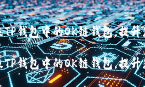 如何轻松升级TP钱包中的OK链钱包，提升您的使用体验

如何轻松升级TP钱包中的OK链钱包，提升您的使用体验