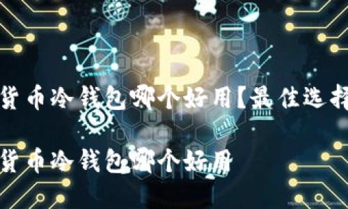 数字货币冷钱包哪个好用？最佳选择指南

数字货币冷钱包哪个好用