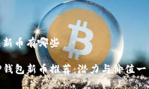 tp钱包新币有哪些

最新TP钱包新币推荐：潜力与价值一网打尽