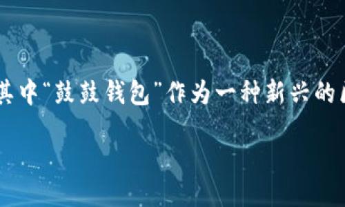 引言

在数字化快速发展的今天，区块链技术以其去中心化和安全性越来越受到各行各业的关注。随之而来的是一系列以区块链为基础的创新工具，其中“鼓鼓钱包”作为一种新兴的区块链软件，正在吸引越来越多用户的目光。在这篇文章中，我们将深入探讨鼓鼓钱包的功能、优点以及为何它在区块链领域中占据了重要地位。

鼓鼓钱包：安全高效的区块链资产管理软件