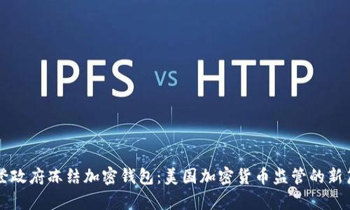 拜登政府冻结加密钱包：美国加密货币监管的新篇章