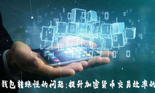   
解决 TP 钱包转账慢的问题：提升加密货币交易效率的实用技巧