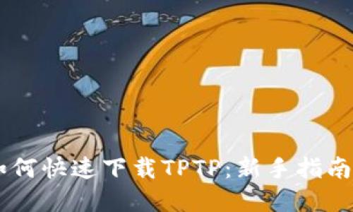 ## 如何快速下载TPTP：新手指南和技巧