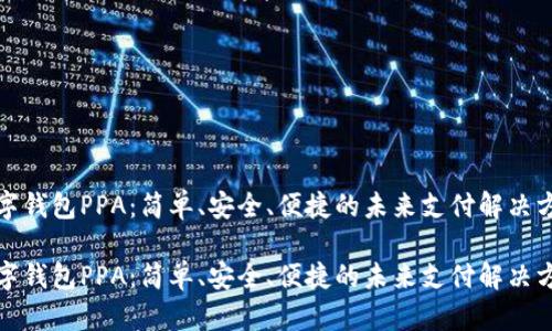 数字钱包PPA：简单、安全、便捷的未来支付解决方案

数字钱包PPA：简单、安全、便捷的未来支付解决方案