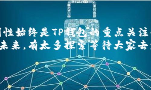 TP钱包简介
在数字货币迅速发展的今天，钱包的选择成为了每个加密爱好者需要面对的重要问题。其中，TP钱包（TP Wallet）凭借其用户友好的界面和强大的功能，成为了不少用户的心头好。TP钱包致力于为用户提供安全、便捷的数字资产管理体验，因此受到了广泛关注。

TP钱包的特点
TP钱包有几个显著的特点，让它从众多钱包中脱颖而出：
ul
    listrong安全性高/strong：TP钱包采用了多重加密技术，确保用户的私钥和资产安全。使用冷钱包存储大部分资产，有效抵御黑客攻击。/li
    listrong多链支持/strong：TP钱包不仅支持比特币和以太坊，还支持多种主流公链和代币，让用户能够轻松管理不同的数字资产。/li
    listrong用户友好的界面/strong：无论是新手还是资深玩家，TP钱包都设计得相当人性化，使得每个功能都能即刻上手，不再需要复杂的学习过程。/li
    listrong快速交易/strong：TP钱包提供了便捷的交易功能，用户能在几秒钟内完成转账，大大提升了用户体验。/li
/ul

如何使用TP钱包
初次使用TP钱包的用户，可能对钱包的具体使用流程有些迷茫。以下是一步一步的简单指南，帮助你轻松上手：
ol
    listrong下载和安装/strong：首先，访问TP钱包的官方网站或在应用商店下载适合自己设备的版本。安装后打开应用程序。/li
    listrong创建或导入钱包/strong：新用户可以选择创建新钱包，或者如果你已经有了其他钱包的助记词，则可以选择导入钱包。务必妥善保存好助记词，因为丢失将无法恢复你的资产。/li
    listrong管理资产/strong：进入主界面后，你可以添加不同的数字资产，检查余额，进行充值和提取等操作。进入「资产」管理界面，可以轻松查看和管理所有数字资产。/li
    listrong安全设置/strong：TP钱包还提供了多重安全设置，可以设置交易密码、指纹或面容识别等，确保资产安全。/li
/ol

TP钱包的优劣势分析
每一种选择都有其优劣势，TP钱包也不例外。以下是TP钱包的一些优劣分析：

h4优势/h4
ul
    li使用简单明了，适合各种用户群体/li
    li支持多种数字资产，特别适合喜欢交易多种币种的用户/li
    li安全性能强，用户对资产的保护有保障/li
/ul

h4劣势/h4
ul
    li部分高级功能可能对新手用户过于复杂/li
    li因为支持的钱包较多，有些用户在管理上可能会感到混乱/li
/ul

常见问题
在使用TP钱包的过程中，用户常常会遇到一些问题。接下来我们将讨论其中的两个主要问题，让您能更好地使用TP钱包。

问题一：TP钱包如何保障我的资产安全？
保障用户资产安全是TP钱包的一项核心使命。它通过多种安全技术确保资金的安全：
ul
    listrong私钥管理/strong：用户的私钥并不会保存在中央服务器上，而是只存储在用户的设备中。TP钱包不直接掌控用户的私钥，使得即使是钱包方也无法进行随意访问。/li
    listrong冷钱包存储/strong：TP钱包采用冷钱包存储大部分用户资产，冷钱包是指与互联网隔绝的，不容易受到黑客攻击。这降低了在线交易的风险。/li
    listrong动态口令/strong：每次转账时，TP钱包会生成一次性动态密码（OTP），使得即便有人盗取了您的信息，也无法轻易进行操作。/li
    listrong社交恢复/strong：即使用户忘记了助记词，TP钱包也提供社交恢复功能，可以依赖于社交圈的信任机制来恢复账户。/li
/ul
总之，TP钱包在安全性上非常看重，无论是技术手段，还是对用户教育，都是一脉相承的主题。

问题二：TP钱包支持的资产有哪些？
TP钱包的多链支持使其在市场中具有显著的竞争力。那么，TP钱包到底支持哪些数字资产呢？这里列出一些重要资产供您参考：
ul
    listrong比特币（BTC）/strong：作为全球第一个也是最著名的加密货币，比特币在TP钱包中得到了良好的支持。/li
    listrong以太坊（ETH）/strong：其次是以太坊，其智能合约功能使其广受欢迎，TP钱包也为以太坊提供了全面的支持。/li
    listrongBNB（币安币）/strong：作为币安交易所的原生代币，BNB在TP钱包中也有很大的受欢迎程度。/li
    listrong多种ERC20代币/strong：除了主流的加密货币，TP钱包支持多种ERC20代币，如USDT、LINK等，适合进行多元化投资的用户。/li
/ul
此外，TP钱包还在不断更新，周期性增加对新兴和热门代币的支持，使用者只需登录钱包便可以查看最新的信息。不难看出，TP钱包致力于覆盖更多用户的需求，欢迎用户探索更多的可能性。

总结
总而言之，TP钱包是一款设计友好、安全性强的数字资产管理工具，适合各种层次的用户。在使用过程中，用户的安全和便利性始终是TP钱包的重点关注领域。通过多重加密技术、冷钱包存储及多链支持，TP钱包确保了用户资产的安全，为用户提供了便捷的数字货币管理体验。
经过以上介绍，相信大家对TP钱包有了更全面的认识，不论您是新手还是老手，这款钱包都值得您的青睐。对于数字货币的未来，有太多探索等待大家去发掘，而TP钱包将助您一路同行。

TP钱包：安全、便捷的数字资产管理平台