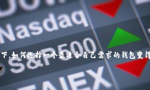 在数字货币的世界中，选择一个合适的钱包是每个用户面临的重要决策。尤其是在当前钱包种类繁多的情况下，如何选择一个最适合自己需求的钱包变得尤为重要。今天我们便来详细探讨一下“uni钱包”和“tp钱包”这两者之间的优劣，适合不同用户的使用场景。

uni钱包与tp钱包：选择哪个更合适你的数字货币需求？