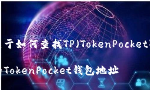 下面是您需要的关于如何查找TP（TokenPocket）钱包地址的信息。

如何轻松查找您的TokenPocket钱包地址