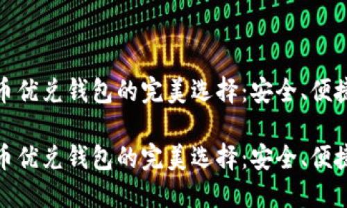 数字货币优兑钱包的完美选择：安全、便捷与高效

数字货币优兑钱包的完美选择：安全、便捷与高效