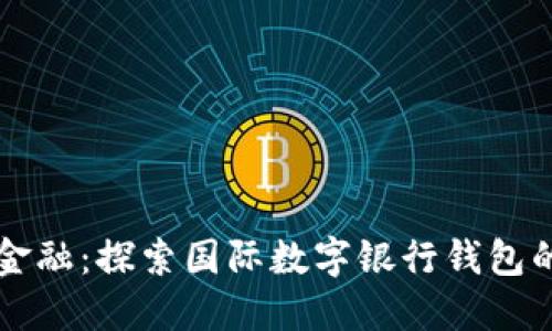 颠覆传统金融：探索国际数字银行钱包的无限可能