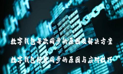 数字钱包每次同步的原因及解决方案

数字钱包频繁同步的原因与应对技巧